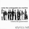 Carter The Unstoppable Sex Machine - I Blame the Government