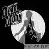 Dead Moon - What a Way to See the Old Girl Go