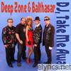 Deep Zone & Balthazar - DJ, Take Me Away