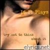 If It Plays - Try Not To Think About It - Single