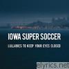 Iowa Super Soccer - Lullabies to Keep Your Eyes Closed