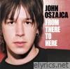 John Oszajca - From There to Here