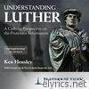 Understanding Luther: A Catholic Perspective on the Protestant Reformation