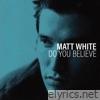 Matt White - Do You Believe