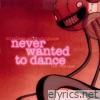 Never Wanted To Dance