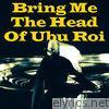 Bring Me the Head of Ubu Roi
