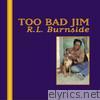 R.l. Burnside - Too Bad Jim