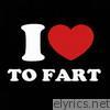 I Love to Fart
