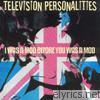 Television Personalities - I Was a Mod Before You Was a Mod
