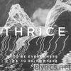 Thrice - To Be Everywhere Is to Be Nowhere