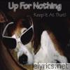 Up For Nothing - Keep It at That!