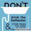 Don't Drink the Bathwater and Other Things You Need to Know