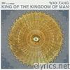 Wax Fang - King of the Kingdom of Man - Single