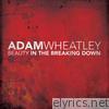 Adam Wheatley - Beauty In the Breaking Down