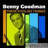 Benny Goodman - These Foolish Things (The Best Of Benny Goodman)