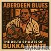 Aberdeen Blues - The Delta Shouts of Bukka White