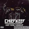 Chief Keef - I Ain't Done Turnin' Up - Single