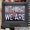 With What We Are - Single