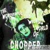 The Wonderful and Wicked World of Chopper