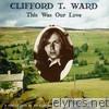 Clifford T. Ward - This Was Our Love