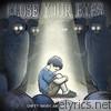 Close Your Eyes - Empty Hands and Heavy Hearts