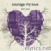 Courage My Love - For Now