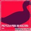 Przyszła Pora Na Kaczora