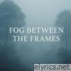 Fog Between the Frames - Single