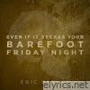 Even If It Breaks Your Barefoot Friday Night