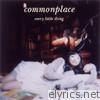 Every Little Thing - Commonplace