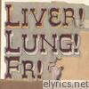 Liver! Lung! Fr!