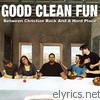 Good Clean Fun - Between Christian Rock and a Hard Place