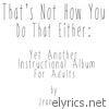 That's Not How You Do That Either: Yet Another Instructional Album For Adults