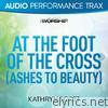 At the Foot of the Cross (Ashes to Beauty) [Audio Performance Trax] - EP
