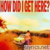 How Did I Get Here?
