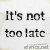 It's Not Too Late - Single