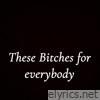 These Bitches For Everybody - Single