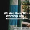 We Are Here To Worship You (feat. Dave Cleveland) - Single