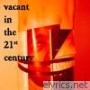 Vacant in the 21st Century