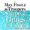 Max Frost & The Troopers - Shape of Things to Come - Single