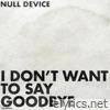 I Don't Want To Say Goodbye - Single