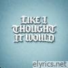 LIKE I THOUGHT IT WOULD - Single