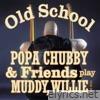 Old School (Popa Chubby & Friends play Muddy, Willie and More)