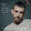 What You Gonna Do With That? - Single