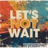 Let’s Not Wait - Single