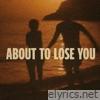 About to Lose You - Single