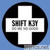 Shift K3y - Do Me No Good - Single