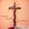 Dont Be Afraid My Child - Single