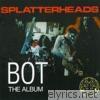Splatterheads - Bot - The Album