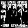 Star Fucking Hipsters - Until We're Dead